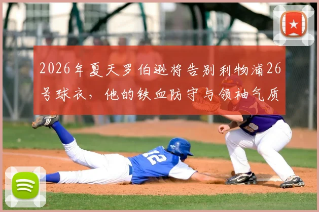 2026年夏天罗伯逊将告别利物浦26号球衣,他的铁血防守与领袖气质已成球队传奇记忆,谁能完美接班?
