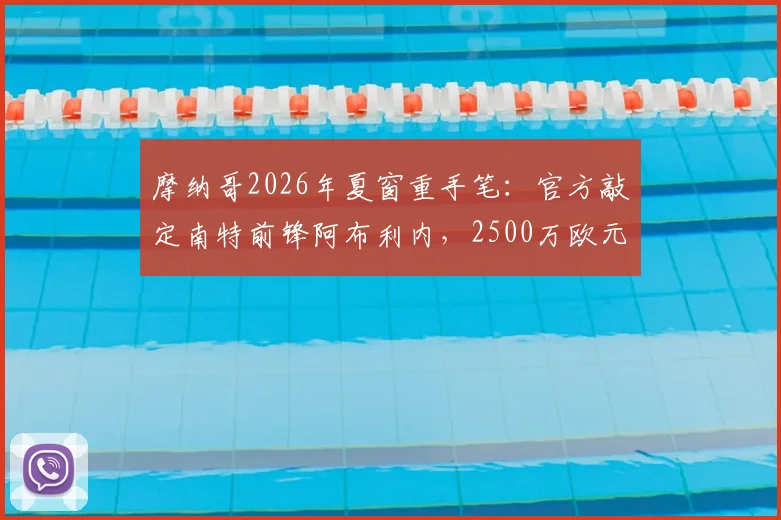 摩纳哥2026年夏窗重手笔：官方敲定南特前锋阿布利内，2500万欧元转会费细节与球员技术特点全解析
