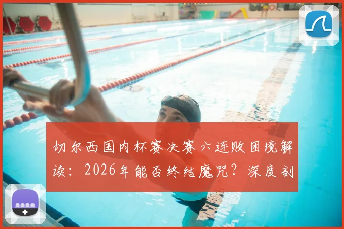 切尔西国内杯赛决赛六连败困境解读：2026年能否终结魔咒？深度剖析原因与球迷观点