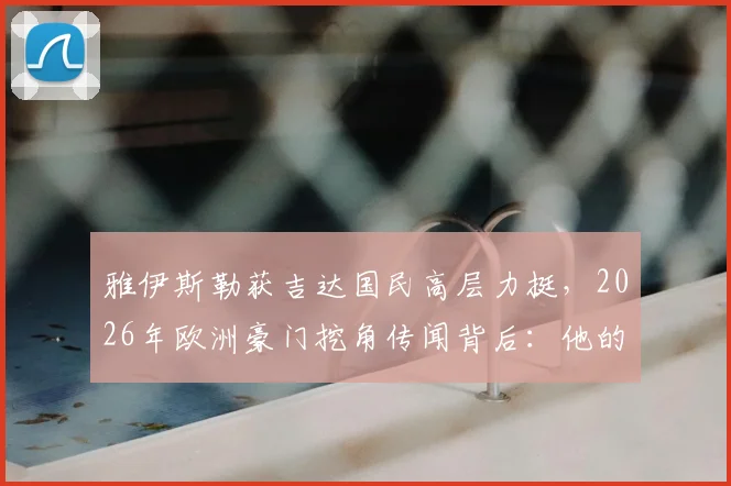 雅伊斯勒获吉达国民高层力挺，2026年欧洲豪门挖角传闻背后：他的执教水平究竟如何？