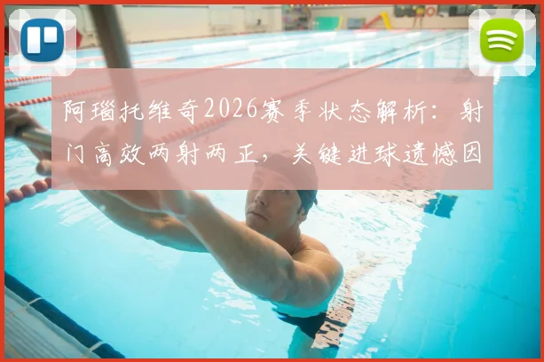 阿瑙托维奇2026赛季状态解析：射门高效两射两正，关键进球遗憾因队友手球被吹