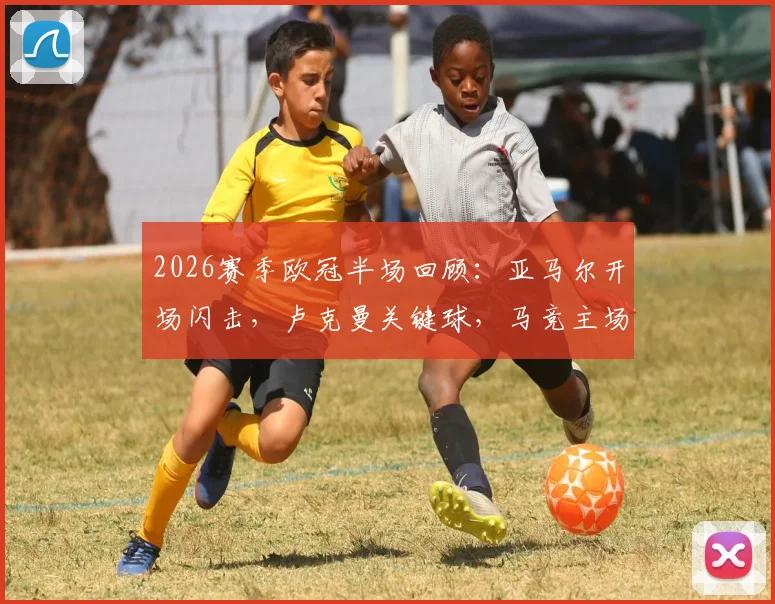 2026赛季欧冠半场回顾:亚马尔开场闪击,卢克曼关键球,马竞主场1-2暂时落后巴萨