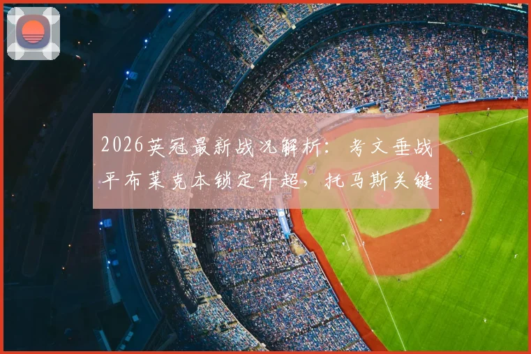 2026英冠最新战况解析:考文垂战平布莱克本锁定升超,托马斯关键进球助球队提前3轮晋级,完整积分榜及赛事回顾