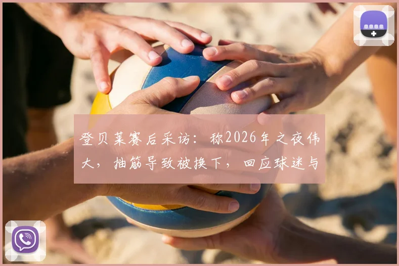 登贝莱赛后采访：称2026年之夜伟大，抽筋导致被换下，回应球迷与球队表现