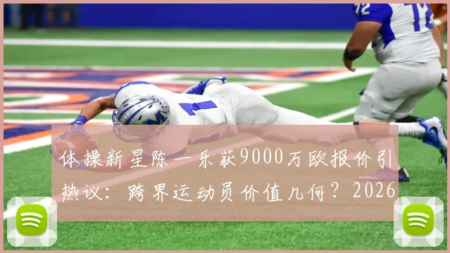 体操新星陈一乐获9000万欧报价引热议:跨界运动员价值几何?2026转会市场新动向