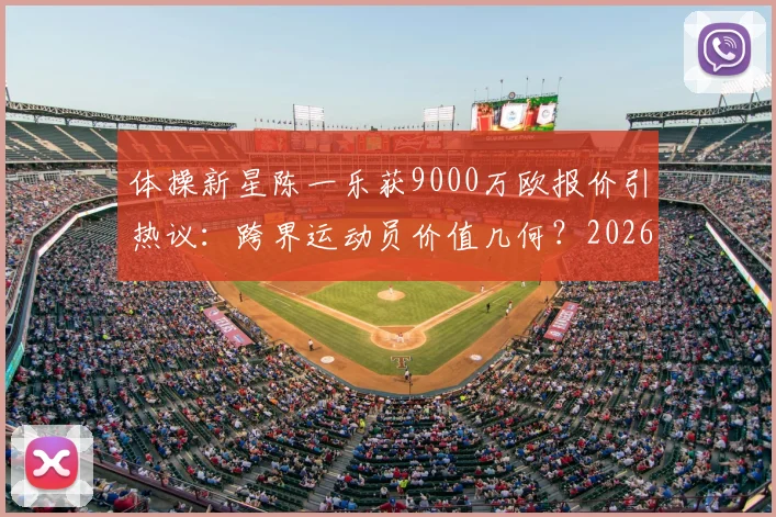 体操新星陈一乐获9000万欧报价引热议：跨界运动员价值几何？2026转会市场新动向