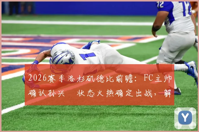 2026赛季洛杉矶德比前瞻:FC主帅确认孙兴慜状态火热确定出战,解析其核心角色与比赛看点