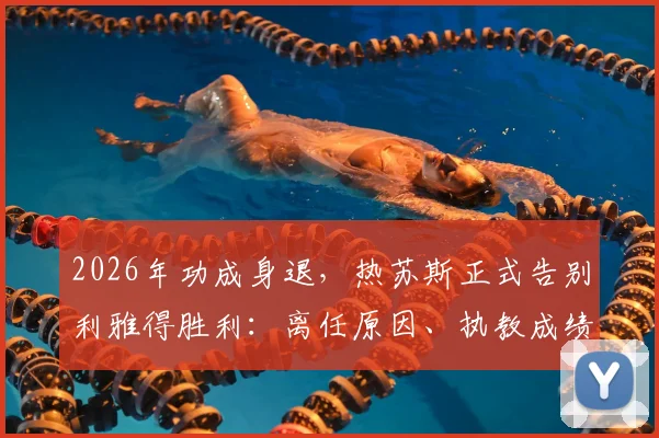 2026年功成身退,热苏斯正式告别利雅得胜利:离任原因、执教成绩回顾及C罗等核心球员反应深度解析