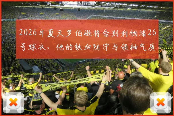 2026年夏天罗伯逊将告别利物浦26号球衣，他的铁血防守与领袖气质已成球队传奇记忆，谁能完美接班？