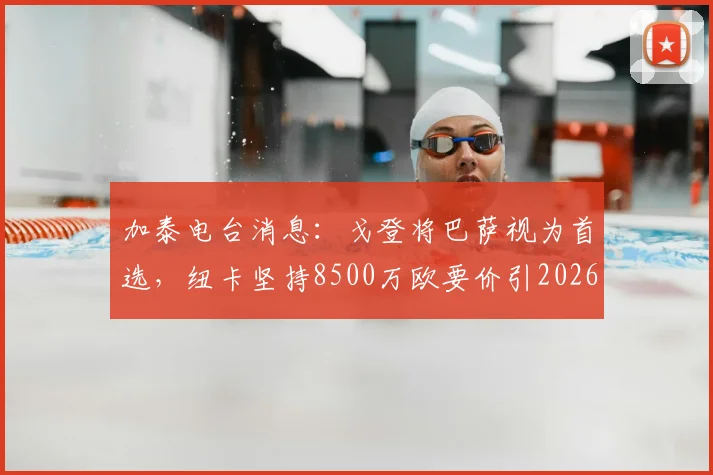 加泰电台消息：戈登将巴萨视为首选，纽卡坚持8500万欧要价引2026转会市场关注