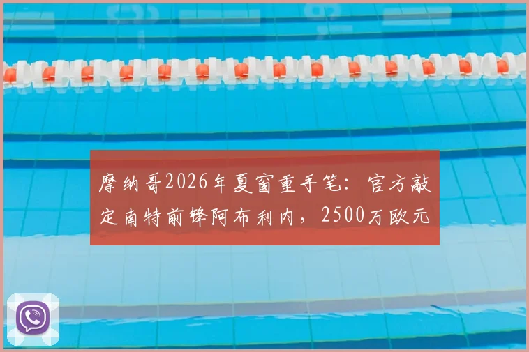 摩纳哥2026年夏窗重手笔:官方敲定南特前锋阿布利内,2500万欧元转会费细节与球员技术特点全解析