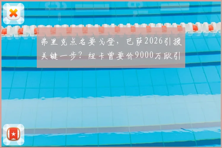 弗里克点名要戈登，巴萨2026引援关键一步？纽卡曾要价9000万欧引热议，深度分析戈登适配性