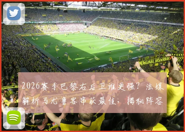 2026赛季巴黎右后卫谁更强？法媒解析马尤鲁客串获最佳，揭秘阵容双重保险新思路