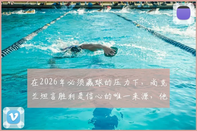 在2026年必须赢球的压力下，尚克兰坦言胜利是信心的唯一来源，他如何带领球队走出困境？